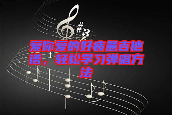 愛你愛的好疲憊吉他譜，輕松學(xué)習(xí)彈唱方法