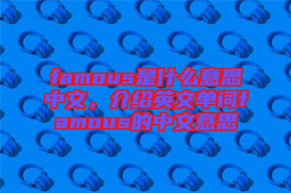 famous是什么意思中文，介紹英文單詞famous的中文意思