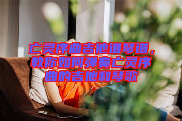 亡靈序曲吉他譜琴譜，教你如何彈奏亡靈序曲的吉他和琴歌