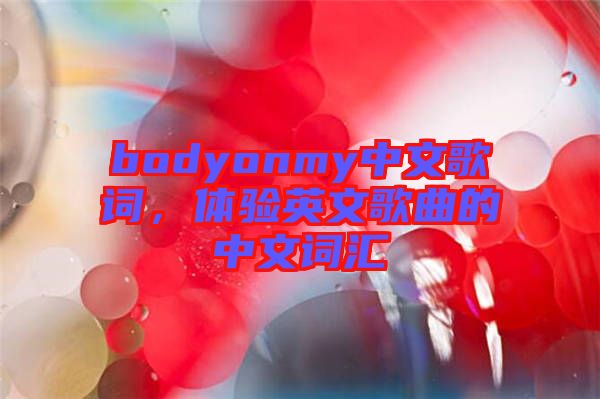 bodyonmy中文歌詞，體驗(yàn)英文歌曲的中文詞匯