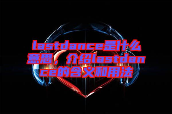 lastdance是什么意思，介紹lastdance的含義和用法