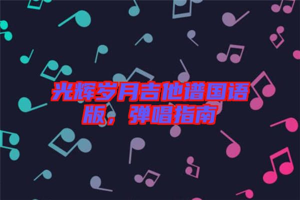 光輝歲月吉他譜國語版，彈唱指南