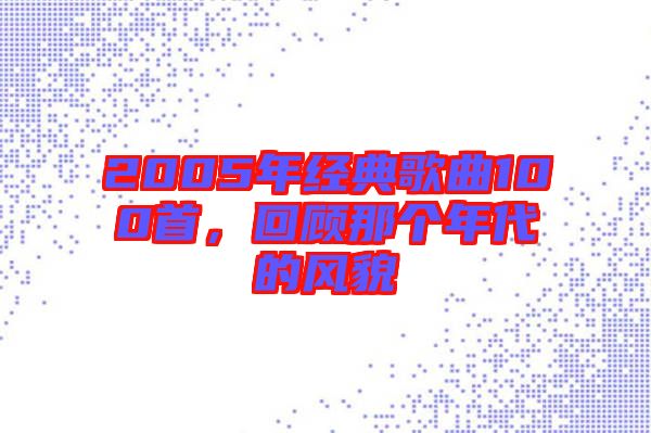 2005年經(jīng)典歌曲100首，回顧那個(gè)年代的風(fēng)貌