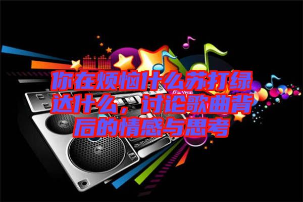 你在煩惱什么蘇打綠達(dá)什么，討論歌曲背后的情感與思考