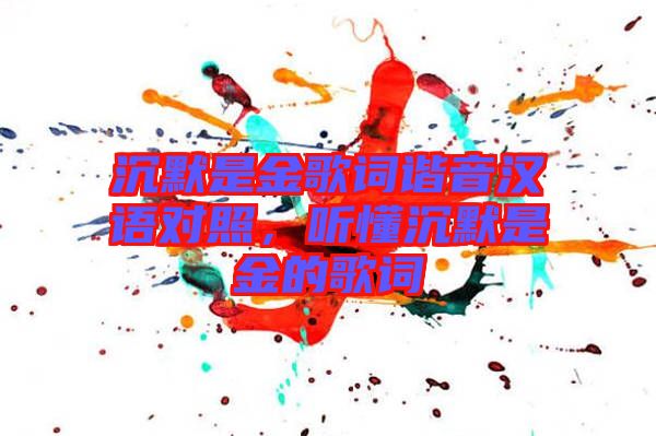 沉默是金歌詞諧音漢語對照，聽懂沉默是金的歌詞