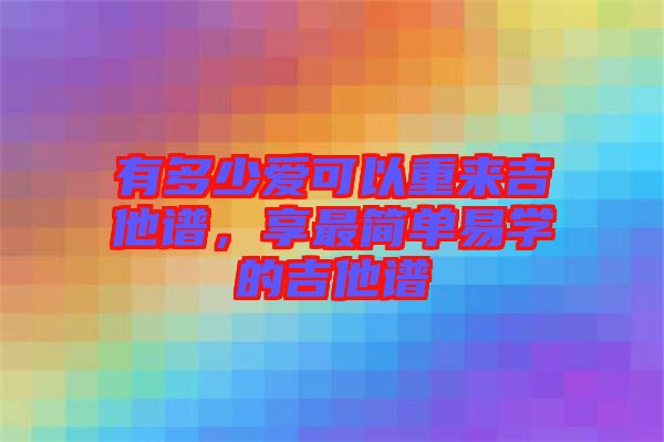 有多少愛可以重來吉他譜，享最簡單易學的吉他譜