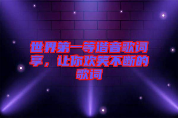 世界第一等諧音歌詞享，讓你歡笑不斷的歌詞