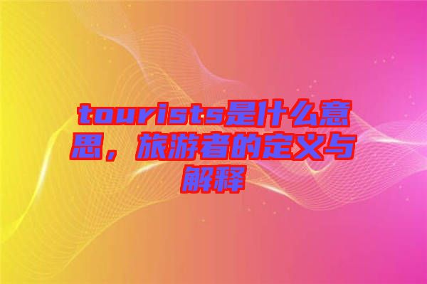 tourists是什么意思，旅游者的定義與解釋