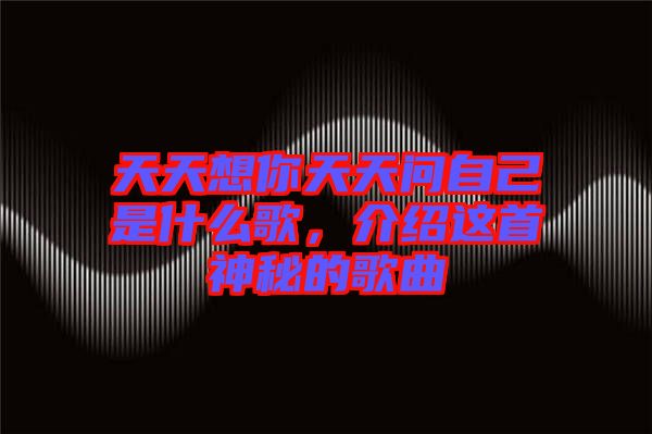 天天想你天天問自己是什么歌，介紹這首神秘的歌曲