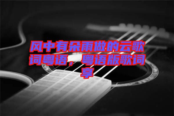 風(fēng)中有朵雨做的云歌詞粵語，粵語版歌詞享