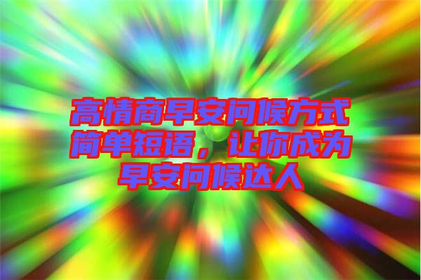 高情商早安問候方式簡單短語，讓你成為早安問候達人