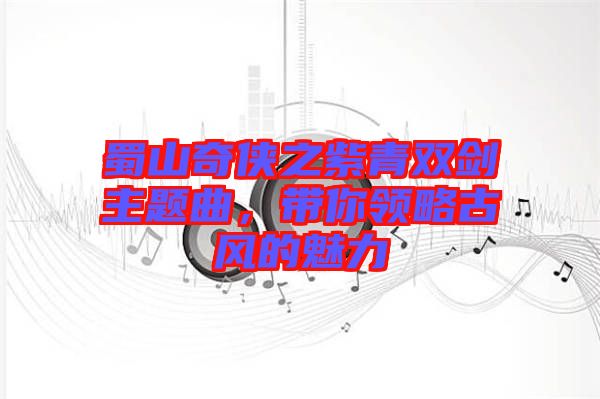 蜀山奇?zhèn)b之紫青雙劍主題曲，帶你領略古風的魅力