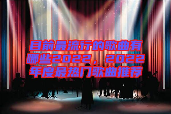 目前最流行的歌曲有哪些2022，2022年度最熱門(mén)歌曲推薦