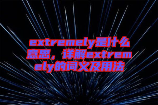 extremely是什么意思，詳解extremely的詞義及用法