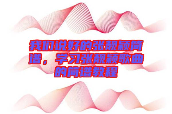 我們說好的張靚穎簡(jiǎn)譜，學(xué)習(xí)張靚穎歌曲的簡(jiǎn)譜教程