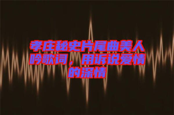 孝莊秘史片尾曲美人吟歌詞，用訴說愛情的深情