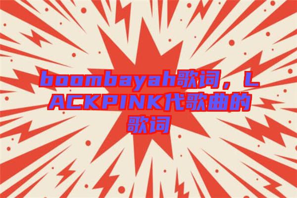 boombayah歌詞，LACKPINK代歌曲的歌詞