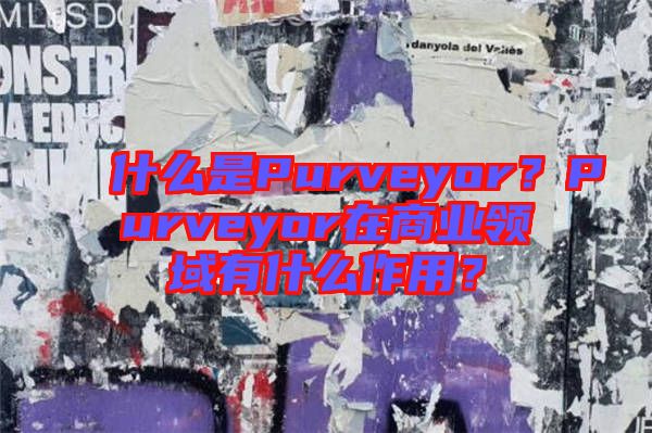 什么是Purveyor？Purveyor在商業(yè)領(lǐng)域有什么作用？