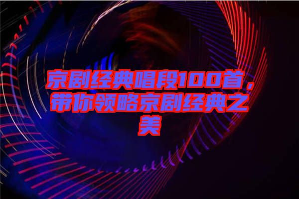 京劇經典唱段100首，帶你領略京劇經典之美