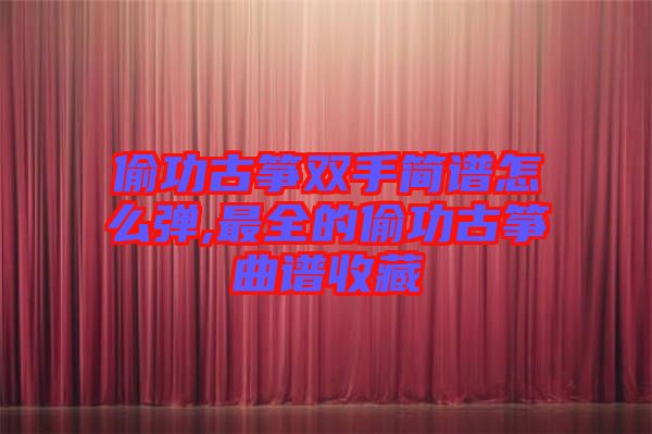 偷功古箏雙手簡譜怎么彈,最全的偷功古箏曲譜收藏