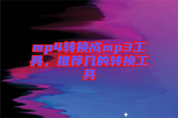 mp4轉(zhuǎn)換成mp3工具，推薦幾的轉(zhuǎn)換工具