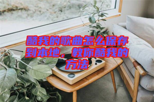 酷我的歌曲怎么保存到本地，教你酷我的方法