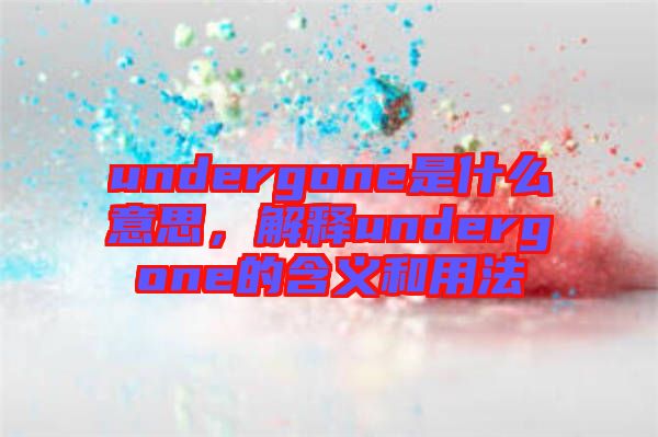 undergone是什么意思，解釋undergone的含義和用法