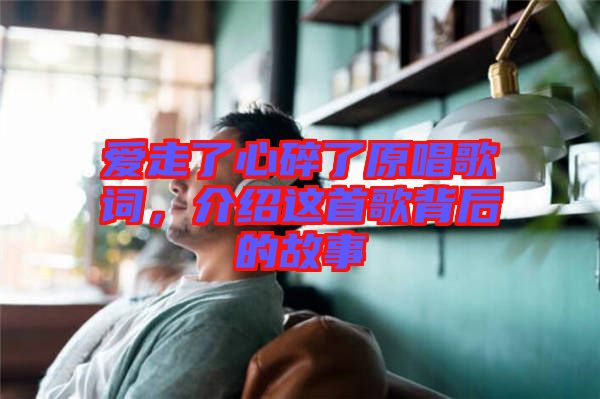 愛走了心碎了原唱歌詞，介紹這首歌背后的故事