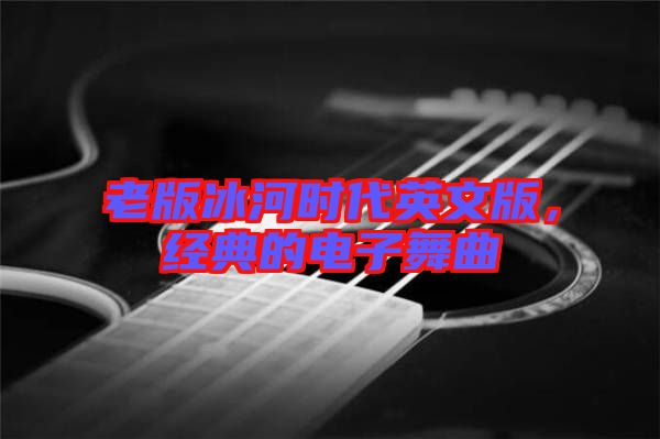 老版冰河時代英文版，經(jīng)典的電子舞曲