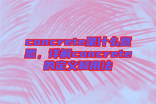 concrete是什么意思，詳解concrete的定義和用法