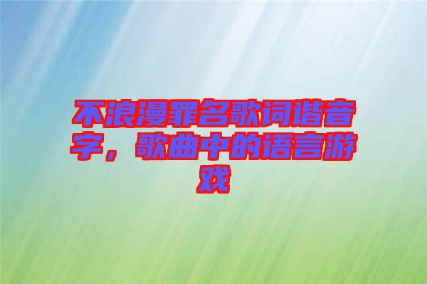 不浪漫罪名歌詞諧音字，歌曲中的語言游戲