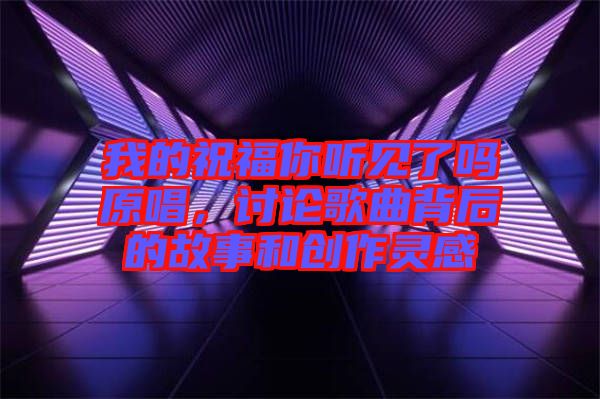 我的祝福你聽見了嗎原唱，討論歌曲背后的故事和創(chuàng)作靈感