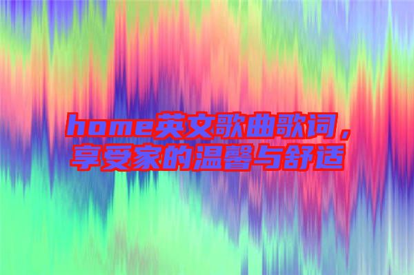 home英文歌曲歌詞，享受家的溫馨與舒適