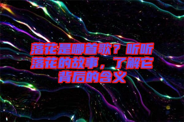 落花是哪首歌？聽(tīng)聽(tīng)落花的故事，了解它背后的含義