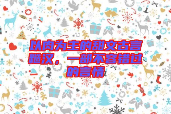 以肉為主的甜文古言糙漢，一部不容錯過的言情