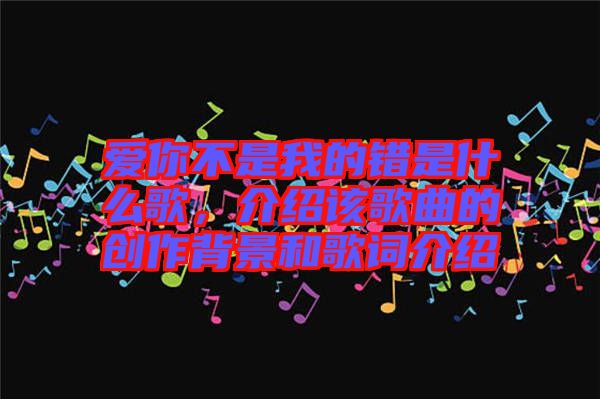 愛你不是我的錯是什么歌，介紹該歌曲的創(chuàng)作背景和歌詞介紹