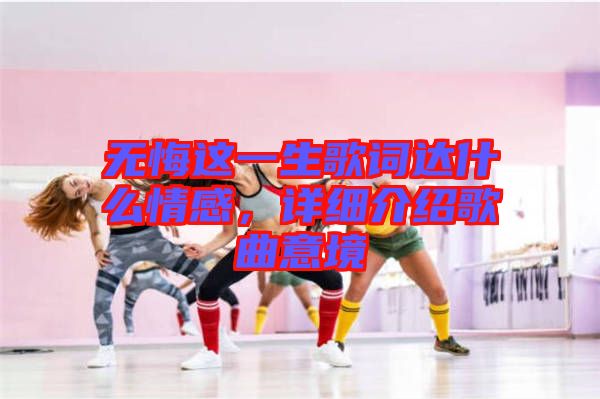 無悔這一生歌詞達什么情感，詳細介紹歌曲意境