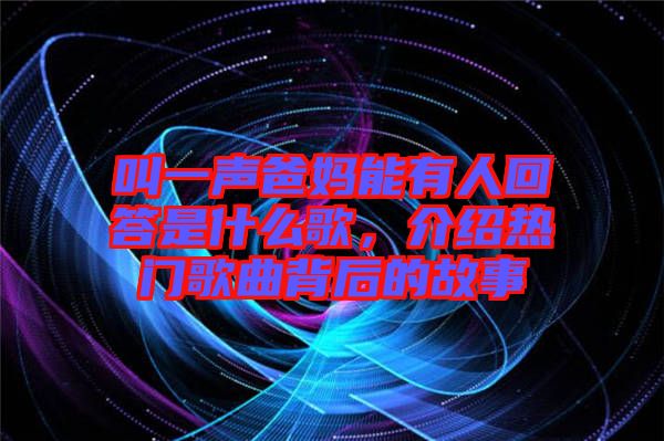 叫一聲爸媽能有人回答是什么歌，介紹熱門(mén)歌曲背后的故事