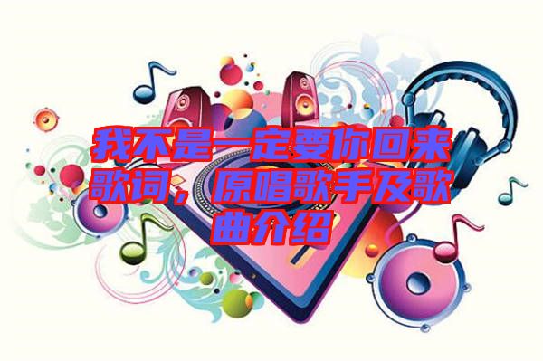 我不是一定要你回來歌詞，原唱歌手及歌曲介紹