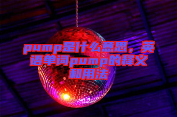 pump是什么意思，英語單詞pump的釋義和用法