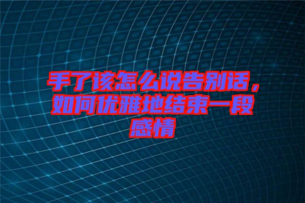 手了該怎么說告別話，如何優(yōu)雅地結(jié)束一段感情