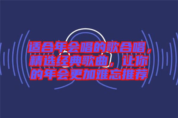 適合年會唱的歌合唱，精選經典歌曲，讓你的年會更加難忘推薦