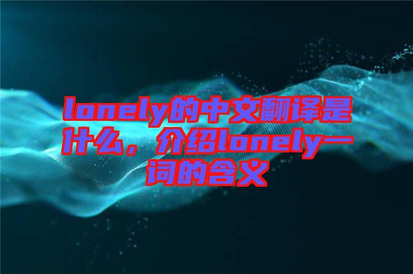 lonely的中文翻譯是什么，介紹lonely一詞的含義