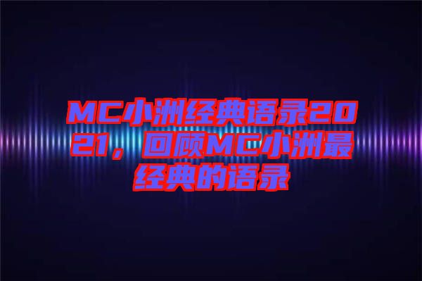 MC小洲經(jīng)典語錄2021，回顧MC小洲最經(jīng)典的語錄