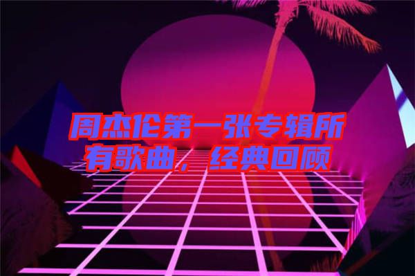 周杰倫第一張專輯所有歌曲，經典回顧