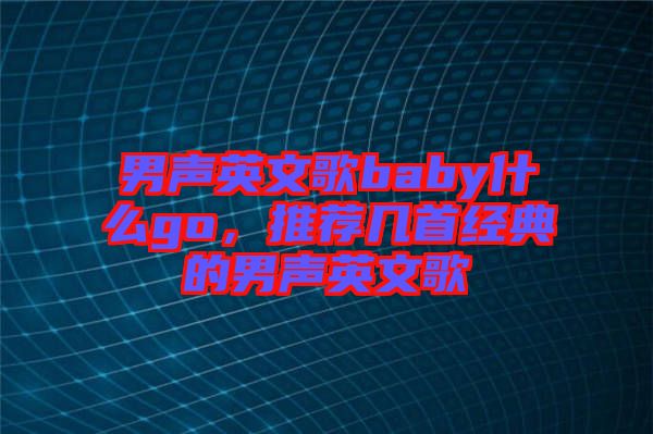 男聲英文歌baby什么go，推薦幾首經典的男聲英文歌