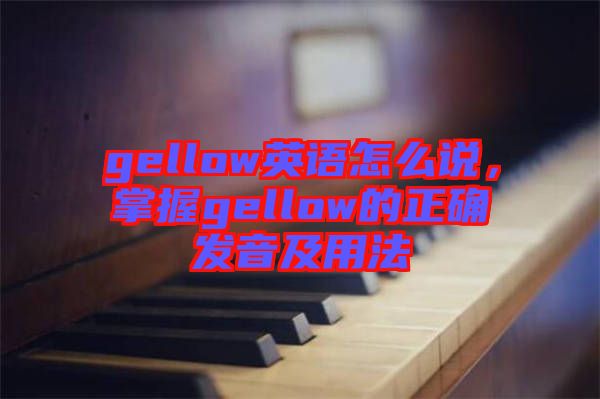 gellow英語怎么說，掌握gellow的正確發(fā)音及用法