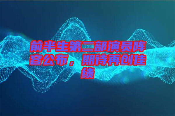 前半生第二部演員陣容公布，期待再創(chuàng)佳績