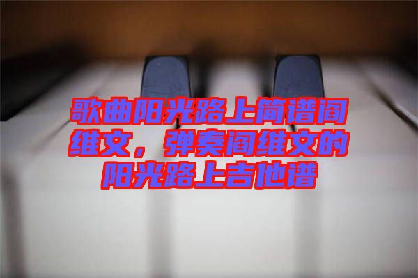 歌曲陽光路上簡譜閻維文，彈奏閻維文的陽光路上吉他譜