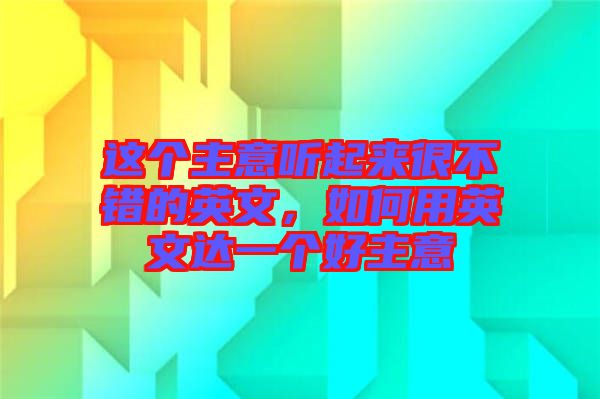 這個主意聽起來很不錯的英文，如何用英文達(dá)一個好主意